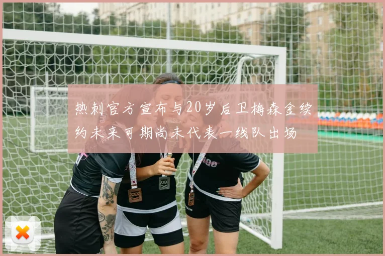 热刺官方宣布与20岁后卫梅森金续约未来可期尚未代表一线队出场