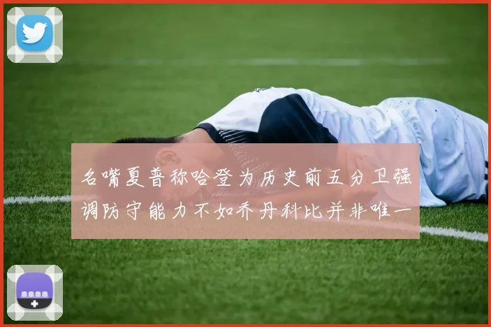 名嘴夏普称哈登为历史前五分卫强调防守能力不如乔丹科比并非唯一标准